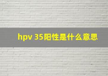 hpv 35阳性是什么意思